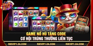 Game Nổ Hũ Tặng Code – Cơ Hội Trúng Thưởng Liên Tục